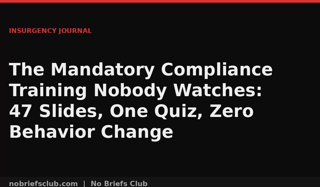 The Mandatory Compliance Training Nobody Watches: 47 Slides, One Quiz, Zero Behavior Change