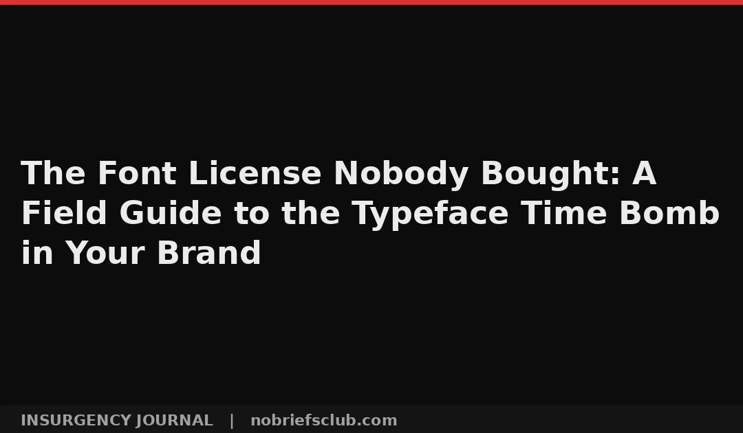 The Font License Nobody Bought: A Field Guide to the Typeface Time Bomb in Your Brand