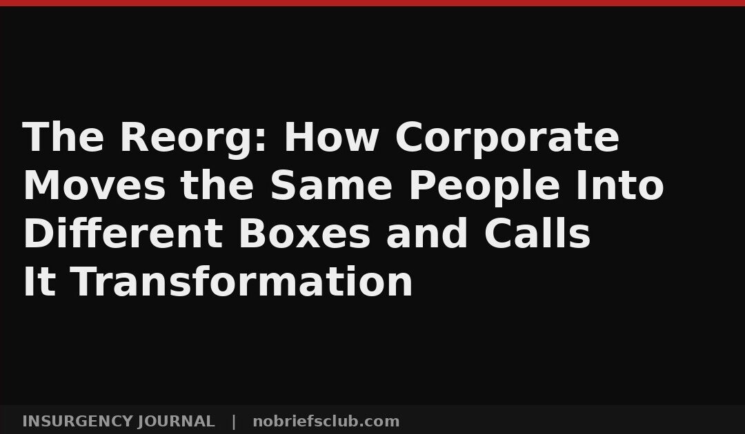 The Reorg: How Corporate Moves the Same People Into Different Boxes and Calls It Transformation
